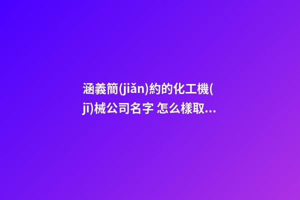 涵義簡(jiǎn)約的化工機(jī)械公司名字 怎么樣取合適-第1張-公司起名-玄機(jī)派